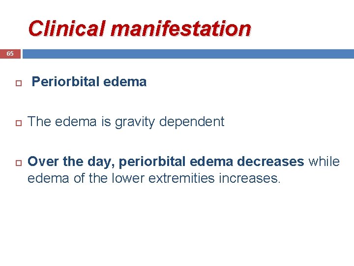 Clinical manifestation 65 Periorbital edema The edema is gravity dependent Over the day, periorbital