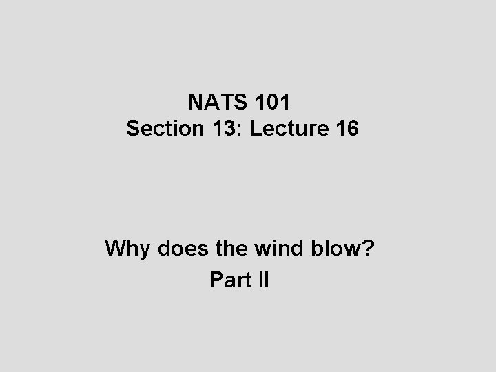 NATS 101 Section 13: Lecture 16 Why does the wind blow? Part II 