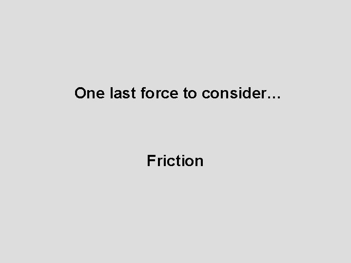 One last force to consider… Friction 