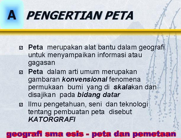 A PENGERTIAN PETA þ þ þ Peta merupakan alat bantu dalam geografi untuk menyampaikan