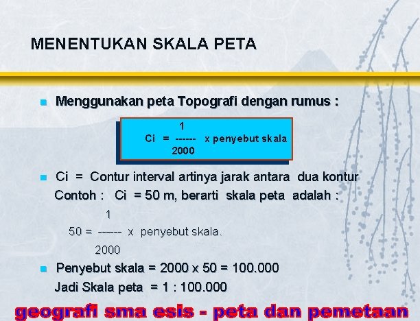 MENENTUKAN SKALA PETA n Menggunakan peta Topografi dengan rumus : 1 Ci = ------