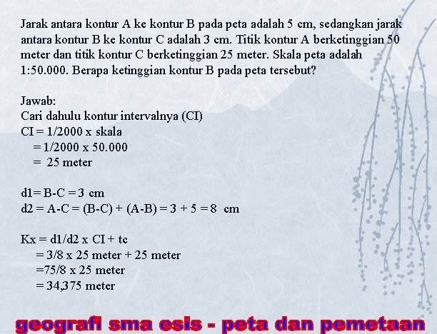 Jarak antara kontur A ke kontur B pada peta adalah 5 cm, sedangkan jarak