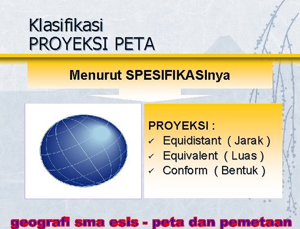 Klasifikasi PROYEKSI PETA Menurut SPESIFIKASInya PROYEKSI : ü Equidistant ( Jarak ) ü Equivalent