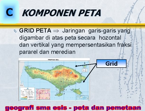 C KOMPONEN PETA Ä GRID PETA Jaringan garis-garis yang digambar di atas peta secara