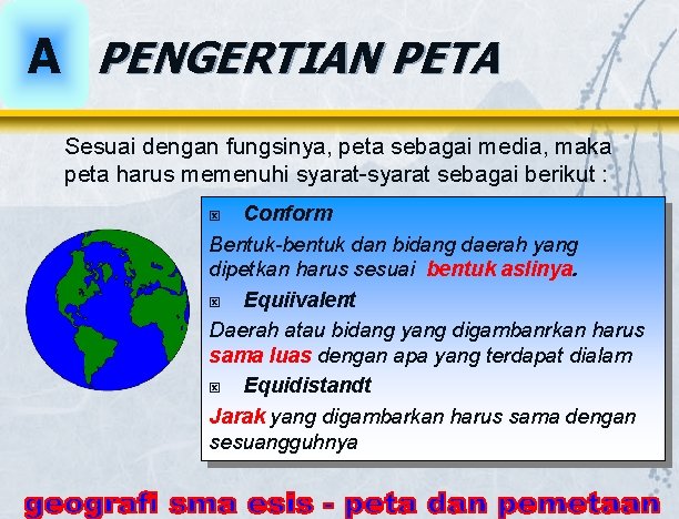 A PENGERTIAN PETA Sesuai dengan fungsinya, peta sebagai media, maka peta harus memenuhi syarat-syarat