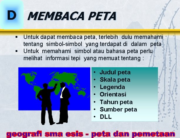 D MEMBACA PETA § Untuk dapat membaca peta, terlebih dulu memahami tentang simbol-simbol yang