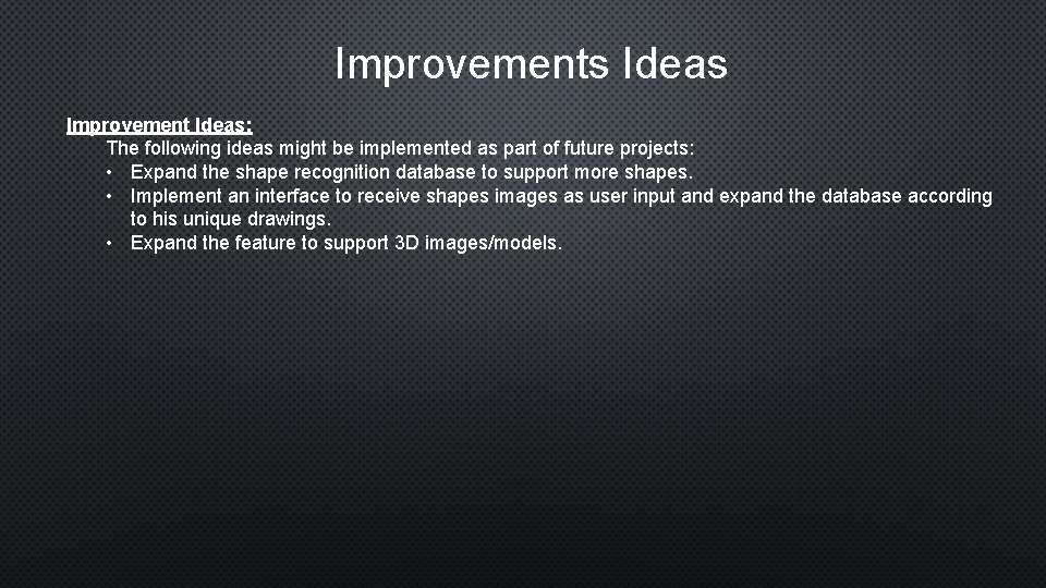 Improvements Ideas Improvement Ideas: The following ideas might be implemented as part of future