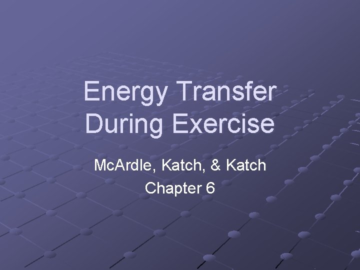 Energy Transfer During Exercise Mc. Ardle, Katch, & Katch Chapter 6 