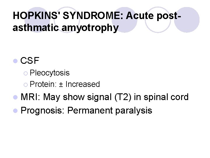 HOPKINS' SYNDROME: Acute postasthmatic amyotrophy l CSF ¡ Pleocytosis ¡ Protein: ± Increased l HOPKINS' SYNDROME: Acute postasthmatic amyotrophy l CSF ¡ Pleocytosis ¡ Protein: ± Increased l