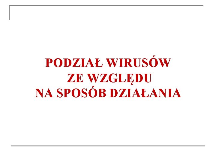 PODZIAŁ WIRUSÓW ZE WZGLĘDU NA SPOSÓB DZIAŁANIA PODZIAŁ WIRUSÓW ZE WZGLĘDU NA SPOSÓB DZIAŁANIA