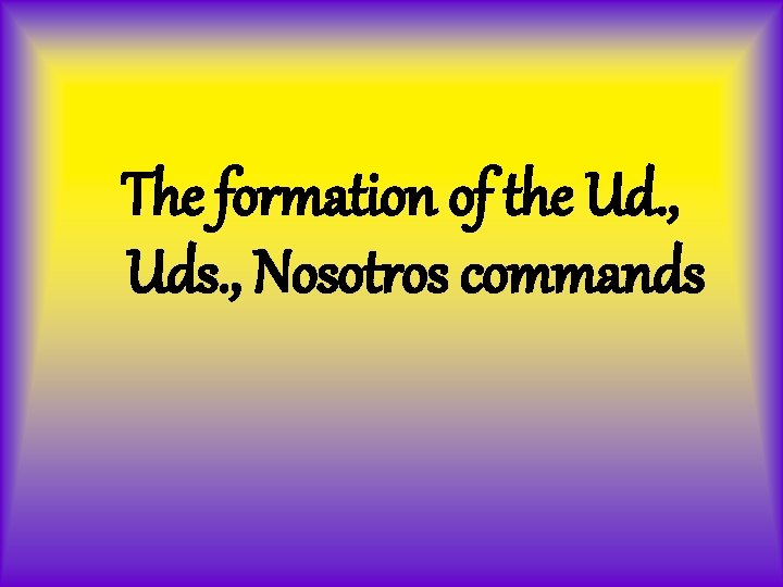 The formation of the Ud. , Uds. , Nosotros commands 