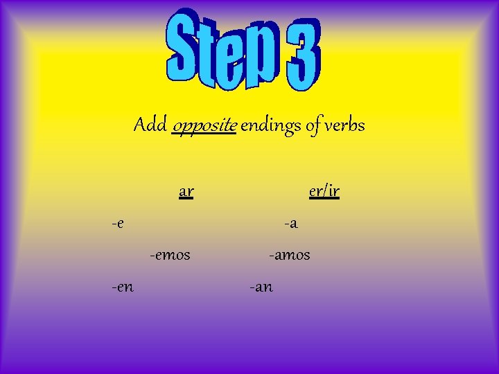 Add opposite endings of verbs ar -e -emos -en er/ir -a -amos -an 