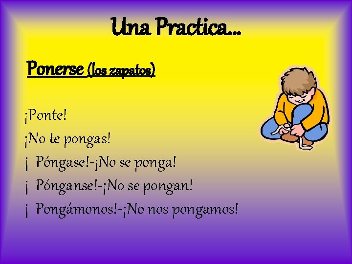 Una Practica… Ponerse (los zapatos) ¡Ponte! ¡No te pongas! ¡ Póngase!-¡No se ponga! ¡