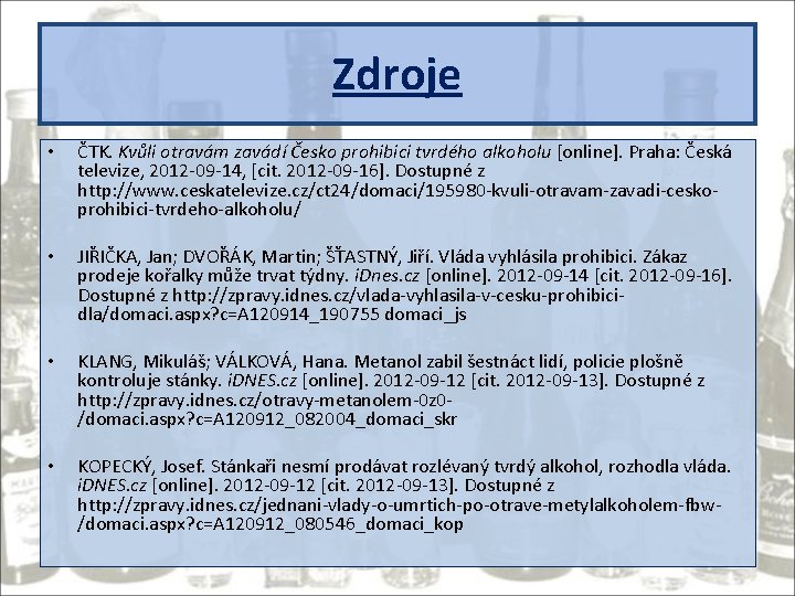 Zdroje • ČTK. Kvůli otravám zavádí Česko prohibici tvrdého alkoholu [online]. Praha: Česká televize,