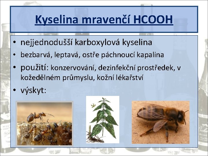 Kyselina mravenčí HCOOH • nejjednodušší karboxylová kyselina • bezbarvá, leptavá, ostře páchnoucí kapalina •