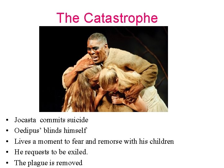 The Catastrophe • • • Jocasta commits suicide Oedipus’ blinds himself Lives a moment The Catastrophe • • • Jocasta commits suicide Oedipus’ blinds himself Lives a moment