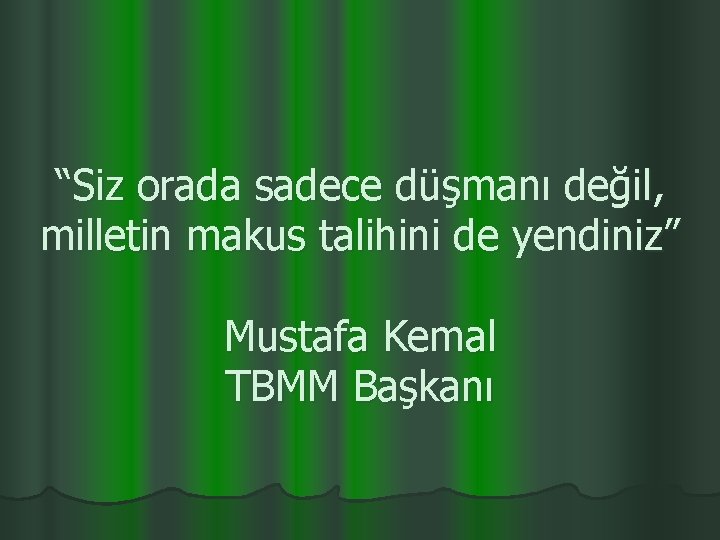 “Siz orada sadece düşmanı değil, milletin makus talihini de yendiniz” Mustafa Kemal TBMM Başkanı