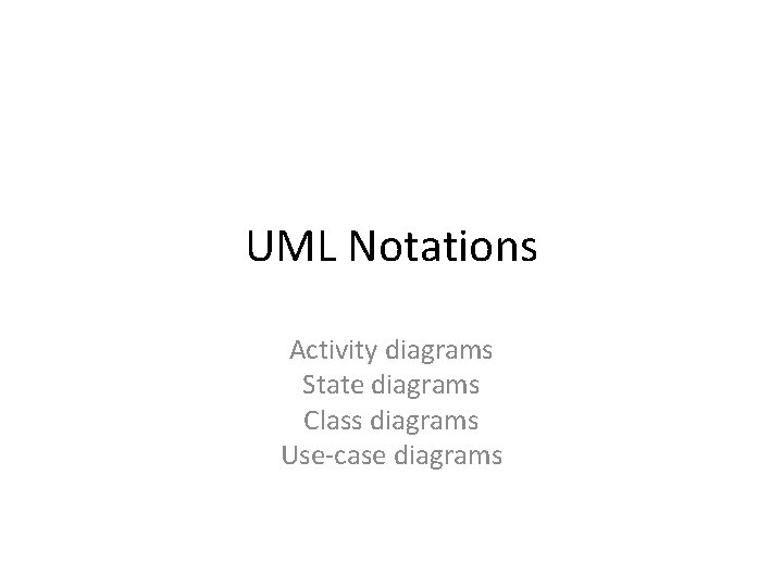 UML Notations Activity diagrams State diagrams Class diagrams Use-case diagrams 