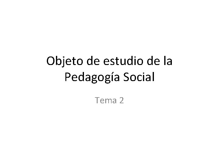 Objeto de estudio de la Pedagogía Social Tema 2 