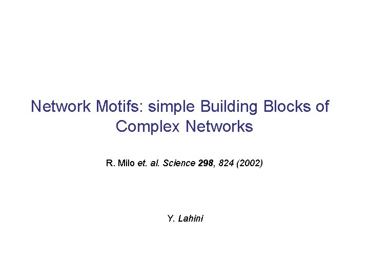 Network Motifs: simple Building Blocks of Complex Networks R. Milo et. al. Science 298,