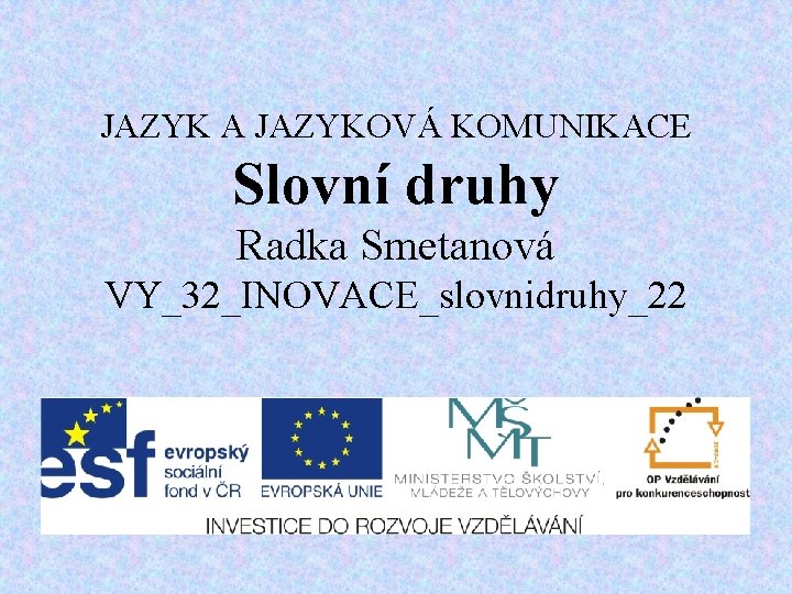 JAZYK A JAZYKOVÁ KOMUNIKACE Slovní druhy Radka Smetanová VY_32_INOVACE_slovnidruhy_22 