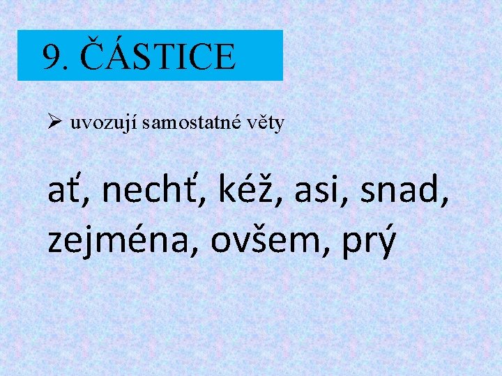 9. ČÁSTICE Ø uvozují samostatné věty ať, nechť, kéž, asi, snad, zejména, ovšem, prý