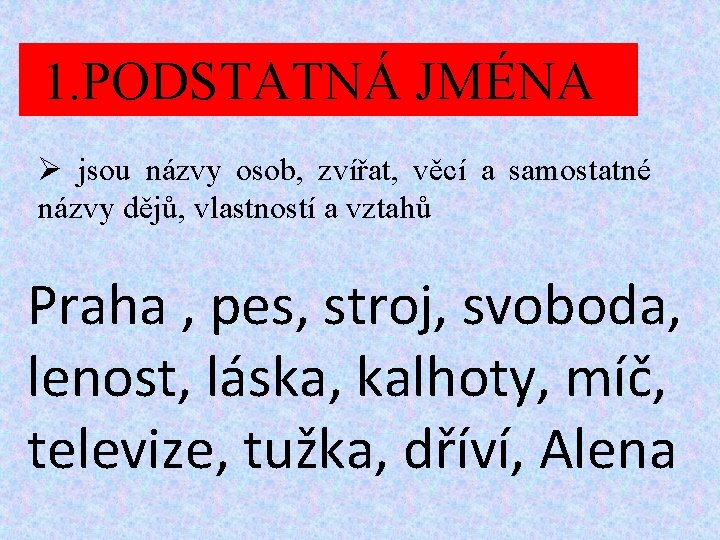 1. PODSTATNÁ JMÉNA Ø jsou názvy osob, zvířat, věcí a samostatné názvy dějů, vlastností 1. PODSTATNÁ JMÉNA Ø jsou názvy osob, zvířat, věcí a samostatné názvy dějů, vlastností