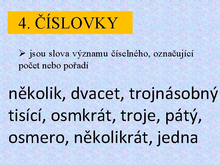 4. ČÍSLOVKY Ø jsou slova významu číselného, označující počet nebo pořadí několik, dvacet, trojnásobný 4. ČÍSLOVKY Ø jsou slova významu číselného, označující počet nebo pořadí několik, dvacet, trojnásobný