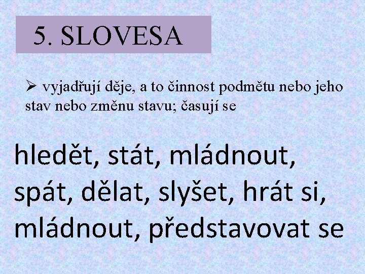 5. SLOVESA Ø vyjadřují děje, a to činnost podmětu nebo jeho stav nebo změnu