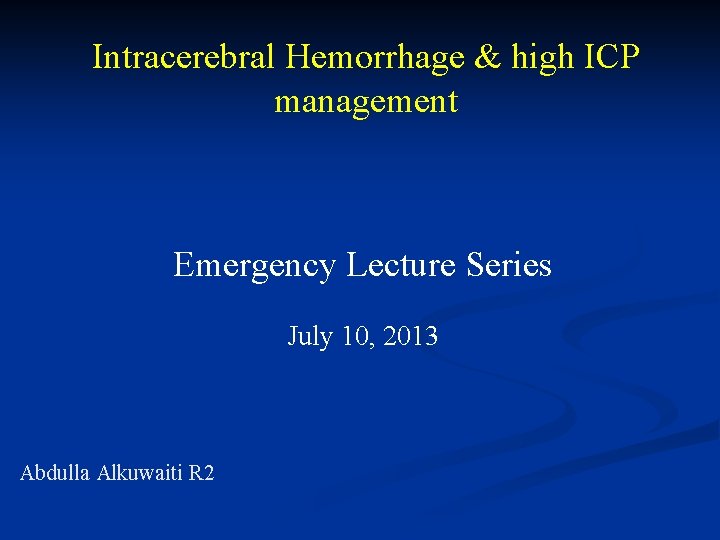 Intracerebral Hemorrhage & high ICP management Emergency Lecture Series July 10, 2013 Abdulla Alkuwaiti