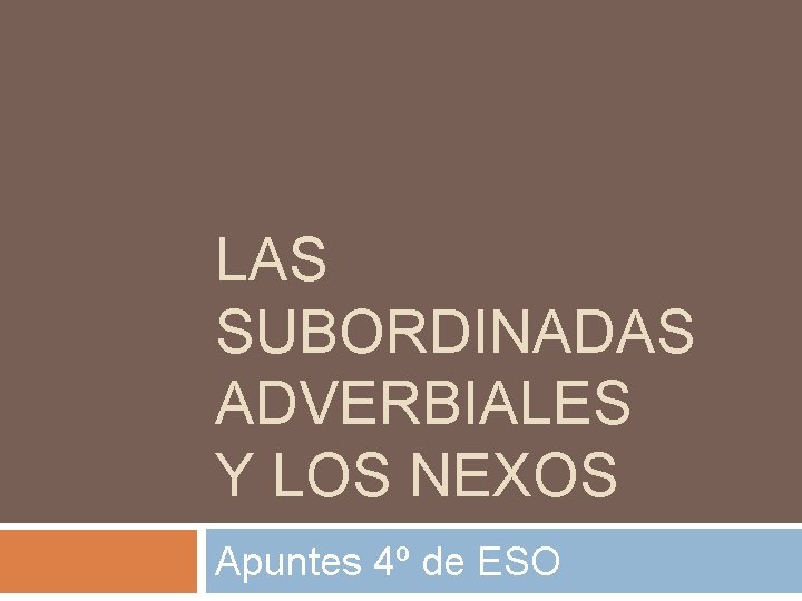 LAS SUBORDINADAS ADVERBIALES Y LOS NEXOS Apuntes 4º de ESO 