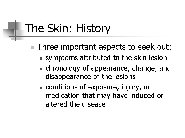 The Skin: History n Three important aspects to seek out: n n n symptoms