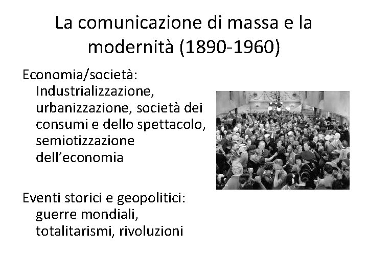 La comunicazione di massa e la modernità (1890 -1960) Economia/società: Industrializzazione, urbanizzazione, società dei