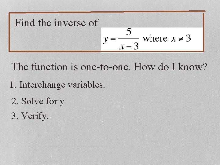 Find the inverse of The function is one-to-one. How do I know? 1. Interchange