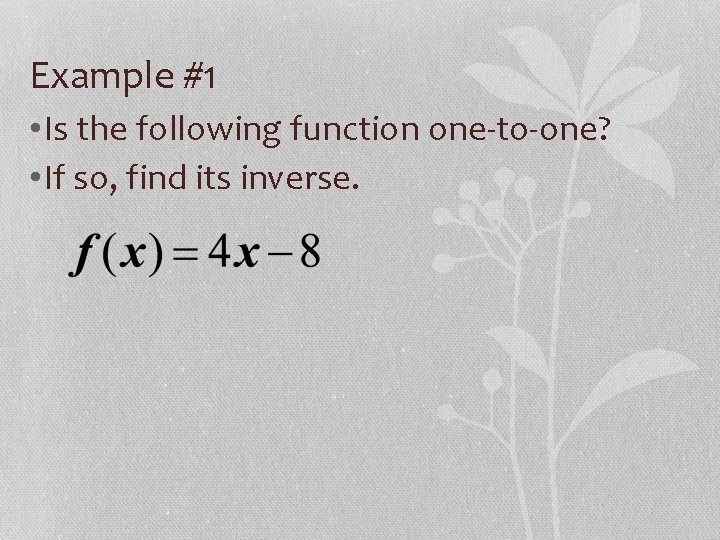Example #1 • Is the following function one-to-one? • If so, find its inverse.