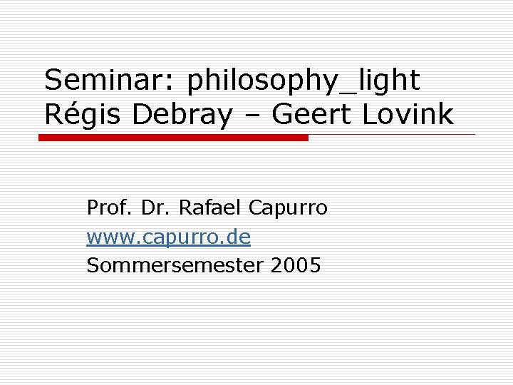 Seminar: philosophy_light Régis Debray – Geert Lovink Prof. Dr. Rafael Capurro www. capurro. de