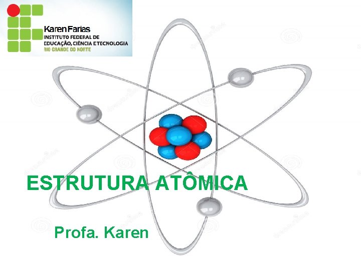 ESTRUTURA ATÔMICA Profa. Karen 