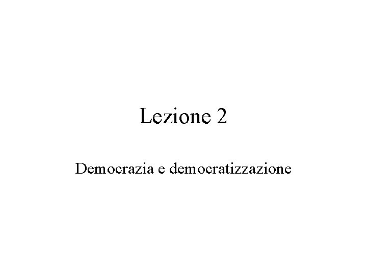 Lezione 2 Democrazia e democratizzazione 