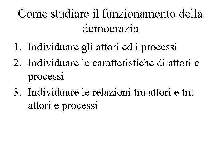 Come studiare il funzionamento della democrazia 1. Individuare gli attori ed i processi 2.
