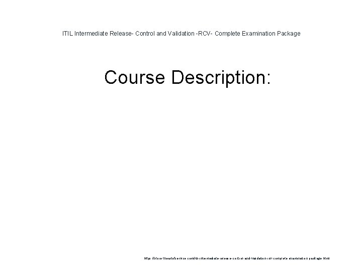ITIL Intermediate Release- Control and Validation -RCV- Complete Examination Package 1 Course Description: https: ITIL Intermediate Release- Control and Validation -RCV- Complete Examination Package 1 Course Description: https: