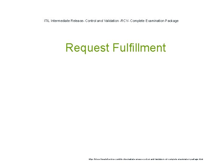 ITIL Intermediate Release- Control and Validation -RCV- Complete Examination Package 1 Request Fulfillment https: ITIL Intermediate Release- Control and Validation -RCV- Complete Examination Package 1 Request Fulfillment https: