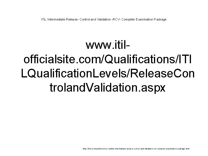 ITIL Intermediate Release- Control and Validation -RCV- Complete Examination Package www. itilofficialsite. com/Qualifications/ITI LQualification. ITIL Intermediate Release- Control and Validation -RCV- Complete Examination Package www. itilofficialsite. com/Qualifications/ITI LQualification.