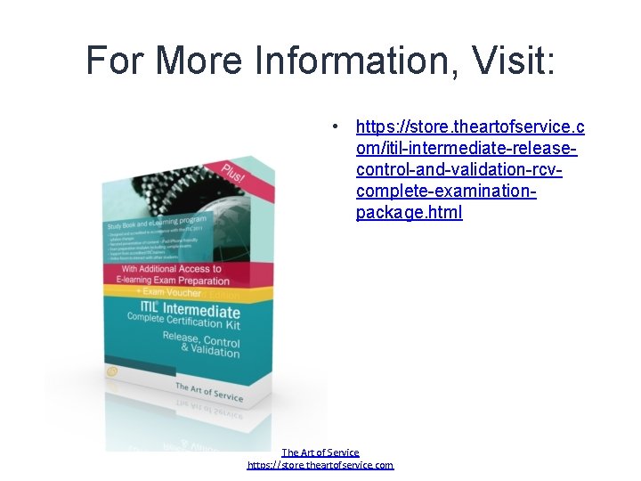 For More Information, Visit: • https: //store. theartofservice. c om/itil-intermediate-releasecontrol-and-validation-rcvcomplete-examinationpackage. html The Art of For More Information, Visit: • https: //store. theartofservice. c om/itil-intermediate-releasecontrol-and-validation-rcvcomplete-examinationpackage. html The Art of