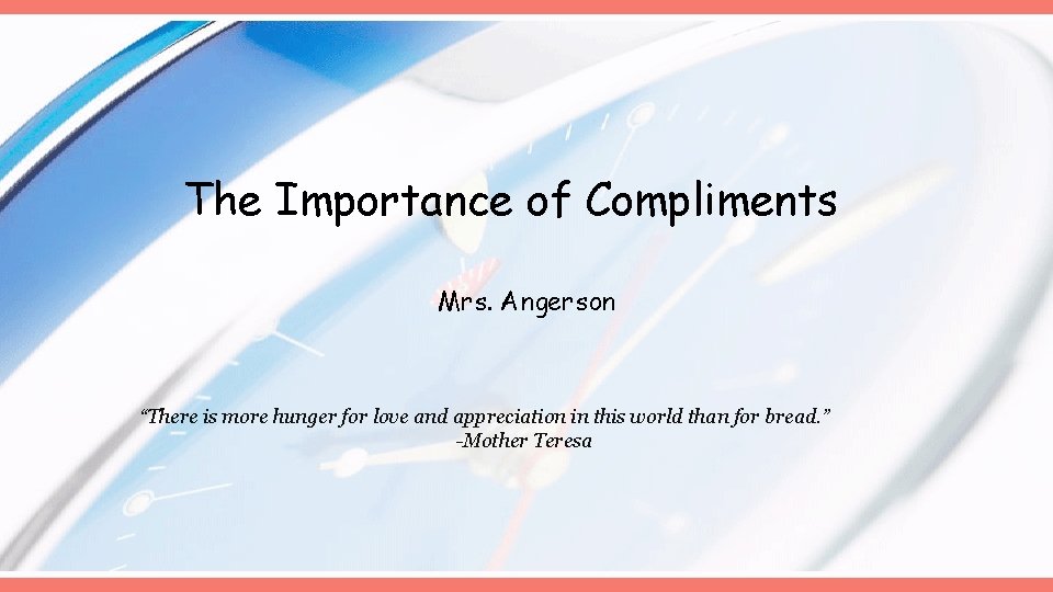 The Importance of Compliments Mrs. Angerson “There is more hunger for love and appreciation