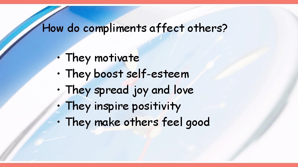 How do compliments affect others? • • • They motivate They boost self-esteem They