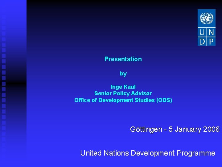 Presentation by Inge Kaul Senior Policy Advisor Office of Development Studies (ODS) Göttingen -