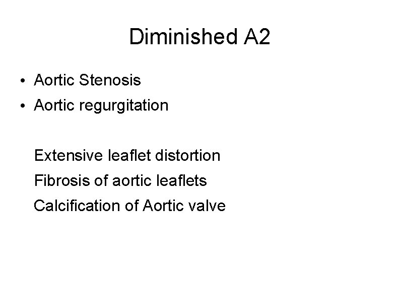 Diminished A 2 • Aortic Stenosis • Aortic regurgitation Extensive leaflet distortion Fibrosis of