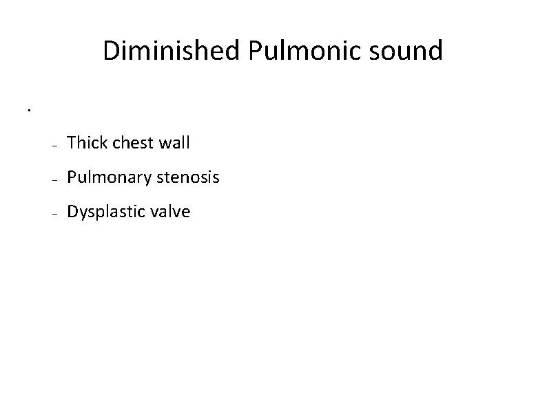 Diminished Pulmonic sound • – Thick chest wall – Pulmonary stenosis – Dysplastic valve