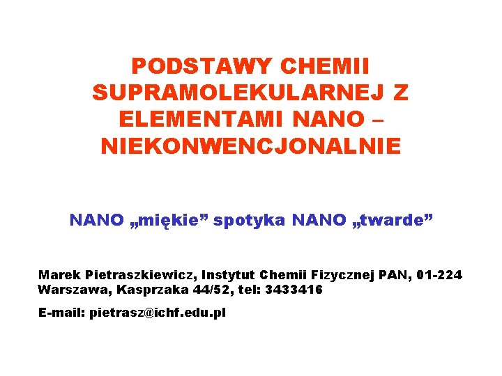 PODSTAWY CHEMII SUPRAMOLEKULARNEJ Z ELEMENTAMI NANO – NIEKONWENCJONALNIE NANO „miękie” spotyka NANO „twarde” Marek