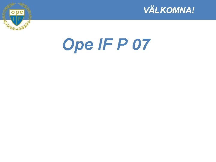 VÄLKOMNA! Ope IF P 07 